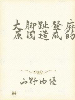 大脚趾发麻是啥原因造成的