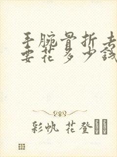 手腕骨折去医院要花多少钱