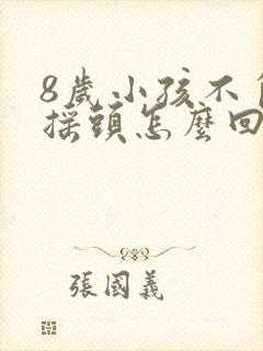 8岁小孩不自主摇头怎么回事