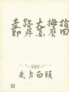 走路大拇指头关节疼怎么回事,没有肿