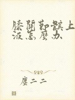 膝关节髌上囊积液怎么办