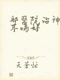 哪医院治神经性耳鸣好
