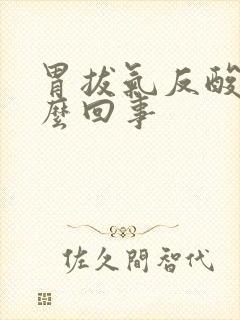胃拔气反酸是怎么回事