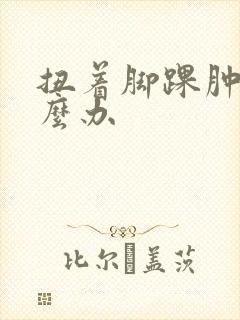 扭着脚踝肿了怎么办