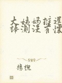 大姨妈推迟验孕棒测没有怀孕