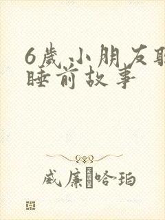 6岁小朋友听的睡前故事
