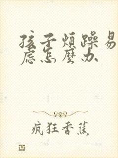 孩子烦躁易怒焦虑怎么办