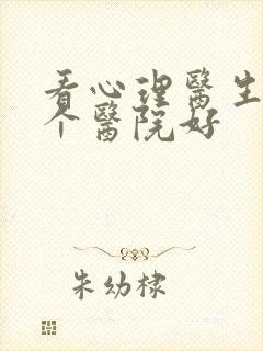 看心理医生去哪个医院好