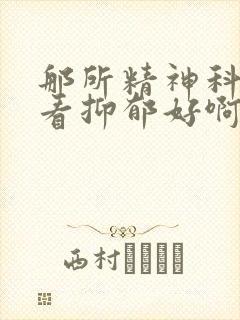 那所精神科医院看抑郁好啊 河南