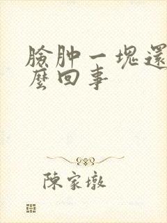 脸肿一块还疼怎么回事