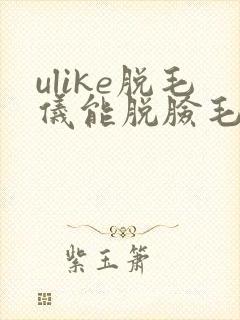 ulike脱毛仪能脱脸毛么
