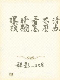 眼睛看不清视力模糊怎么办