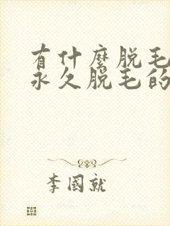 有什么脱毛可以永久脱毛的