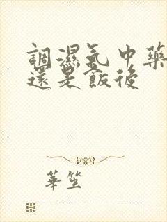 调湿气中药饭前还是饭后