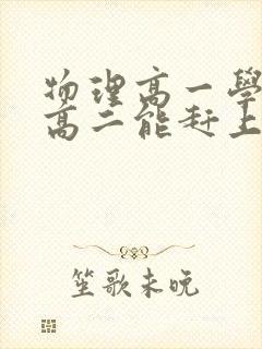 物理高一学不好高二能赶上去