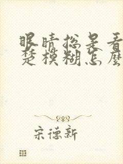 眼睛总是看不清楚模糊怎么办