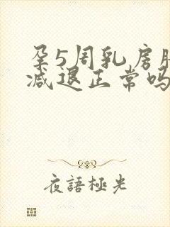 孕5周乳房胀痛减退正常吗