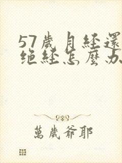 57岁月经还不绝经怎么办