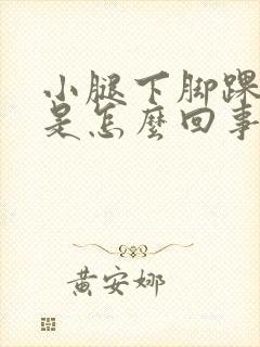小腿下脚踝上肿是怎么回事