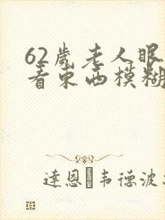 62岁老人眼睛看东西模糊