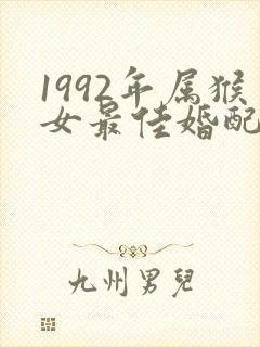 1992年属猴女最佳婚配属相