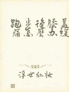 跑步后膝盖窝疼痛怎么办缓解