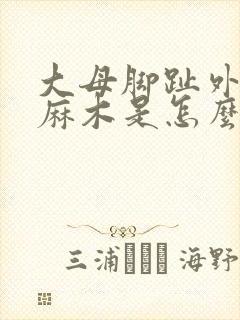 大母脚趾外侧发麻木是怎么回事
