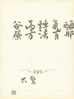 谷丙转氨酶高治疗方法有哪些