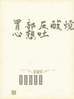 胃部反酸烧心恶心想吐