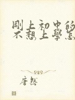 刚上初中的孩子不想上学怎么办