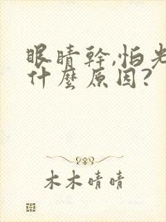 眼睛干,怕光是什么原因?