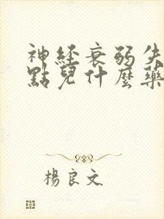 神经衰弱失眠用点儿什么药呢