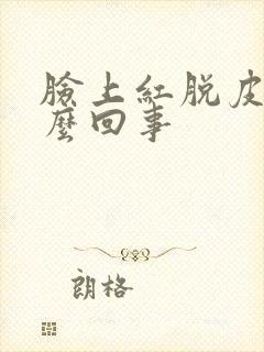 脸上红脱皮痒怎么回事