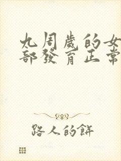 九周岁的女孩胸部发育正常吗