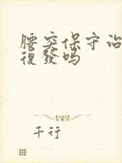 腰突保守治疗会复发吗