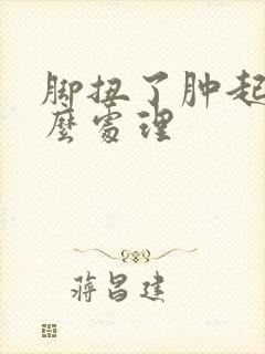 脚扭了肿起来怎么处理