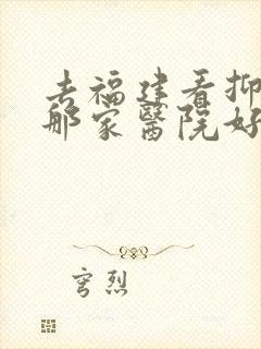 去福建看抑郁去那家医院好