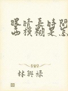 眼睛长时间看东西模糊是怎么回事