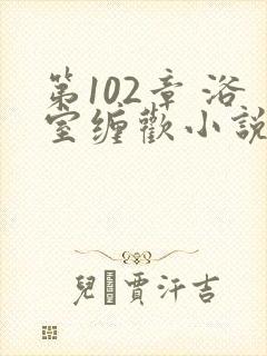 第102章 浴室缠欢小说