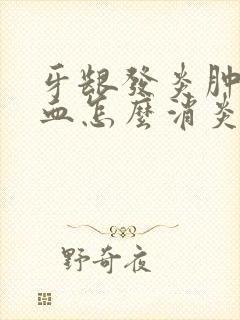 牙龈发炎肿痛出血怎么消炎最快