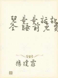 儿童童话故事大全 睡前免费听