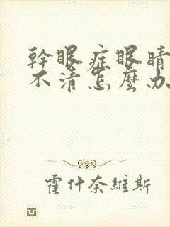 干眼症眼睛模糊不清怎么办