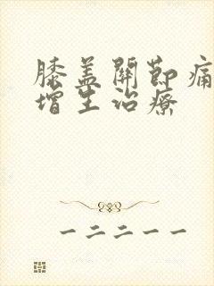 膝盖关节痛骨刺增生治疗