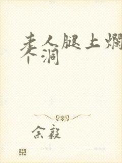 老人腿上烂了一个洞