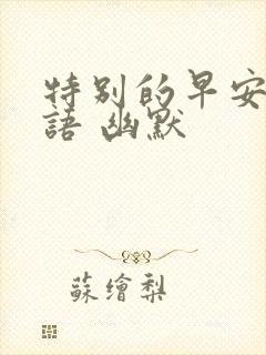 特别的早安问候语 幽默