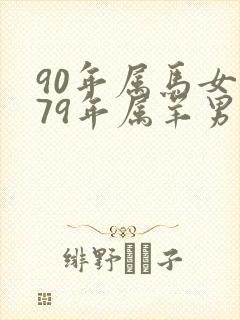 90年属马女和79年属羊男的婚配