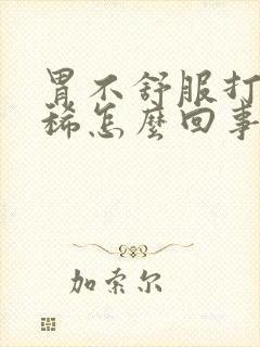 胃不舒服打嗝拉稀怎么回事