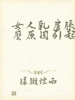 女人乳房胀痛什么原因引起的