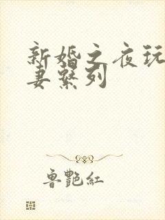 新婚之夜玩弄人妻系列