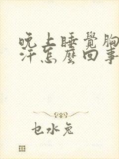 晚上睡觉胸口出汗怎么回事女性